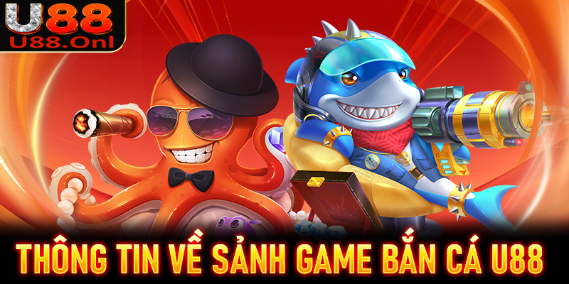 Một vài thông tin về sảnh game bắn cá U88