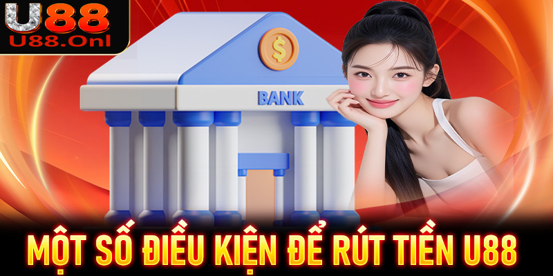 Một số điều kiện cược thủ cần nắm rõ để giao dịch rút tiền U88 suôn xẻ