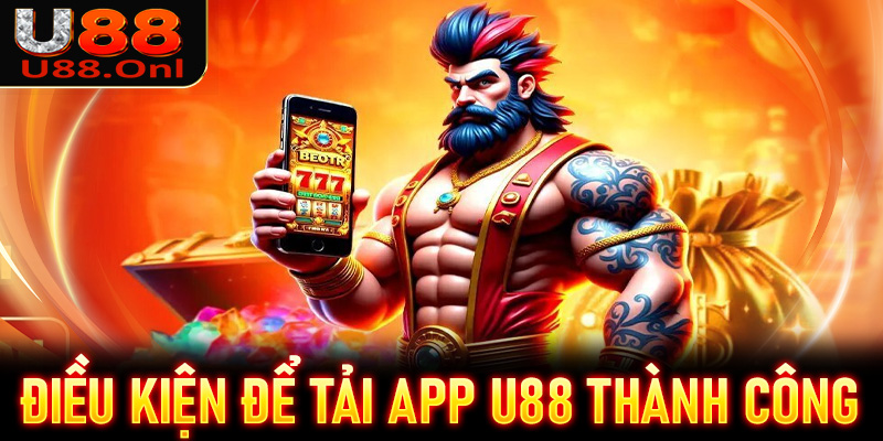 Những điều kiện để tải app U88 thành công về thiết bị cá nhân