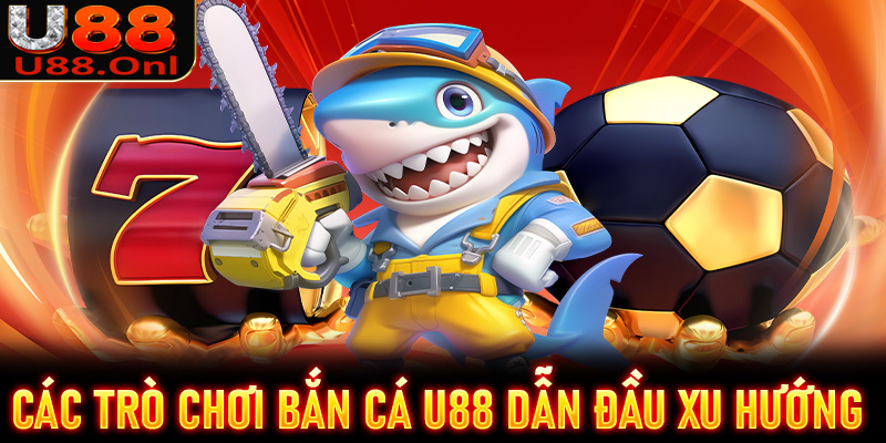 Top các trò chơi bắn cá U88 đang dẫn đầu xu hướng giải trí tại Việt Nam